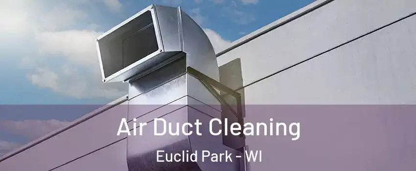 Air Duct Cleaning Euclid Park - WI