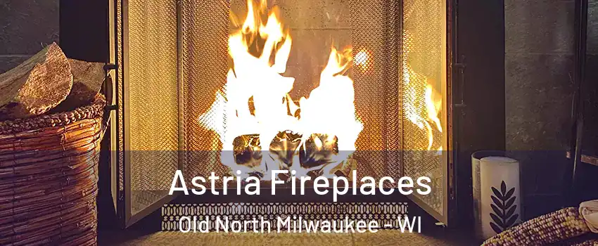 Astria Fireplaces Old North Milwaukee - WI