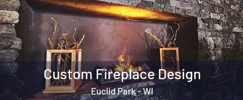 Custom Fireplace Design Euclid Park - WI