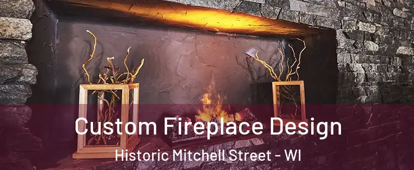 Custom Fireplace Design Historic Mitchell Street - WI