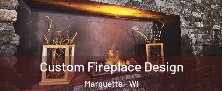 Custom Fireplace Design Marquette - WI