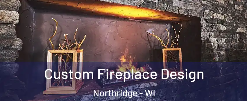 Custom Fireplace Design Northridge - WI