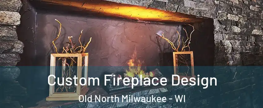 Custom Fireplace Design Old North Milwaukee - WI