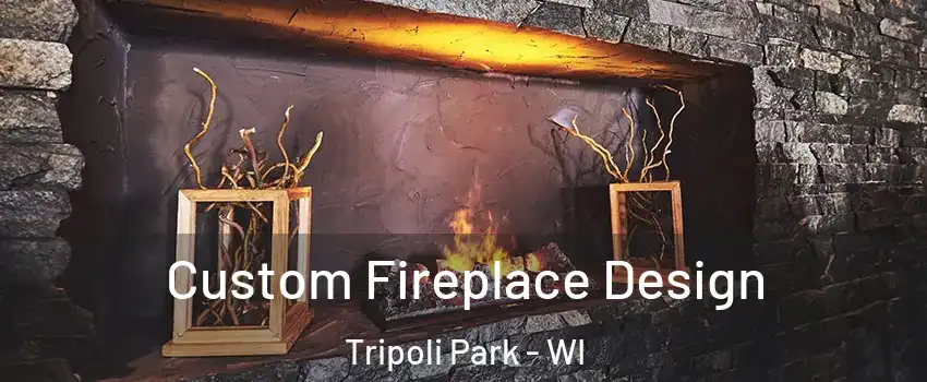 Custom Fireplace Design Tripoli Park - WI