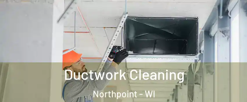 Ductwork Cleaning Northpoint - WI