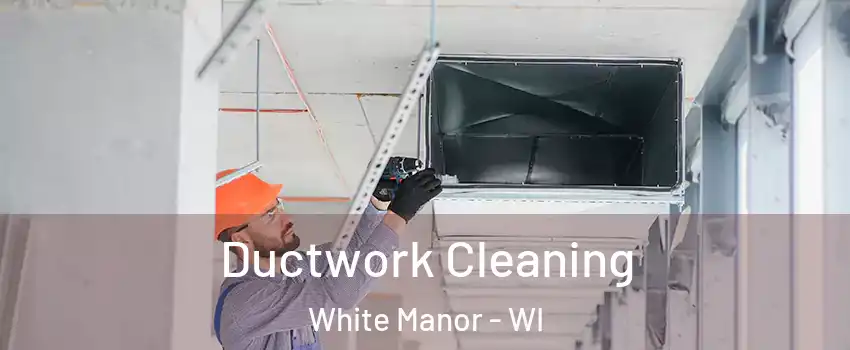 Ductwork Cleaning White Manor - WI