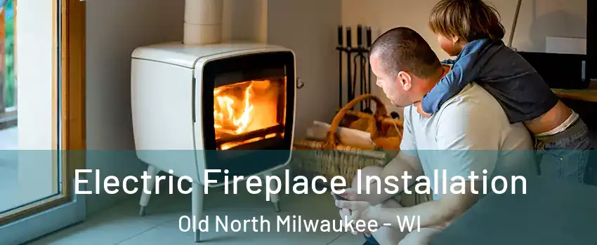 Electric Fireplace Installation Old North Milwaukee - WI