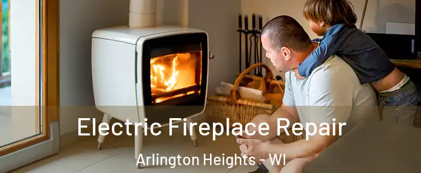 Electric Fireplace Repair Arlington Heights - WI