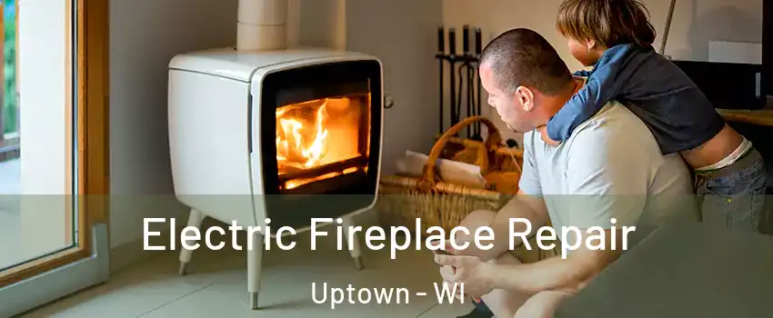 Electric Fireplace Repair Uptown - WI