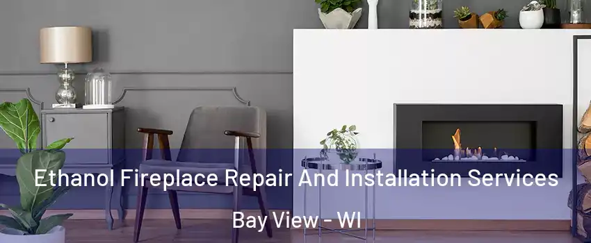 Ethanol Fireplace Repair And Installation Services Bay View - WI