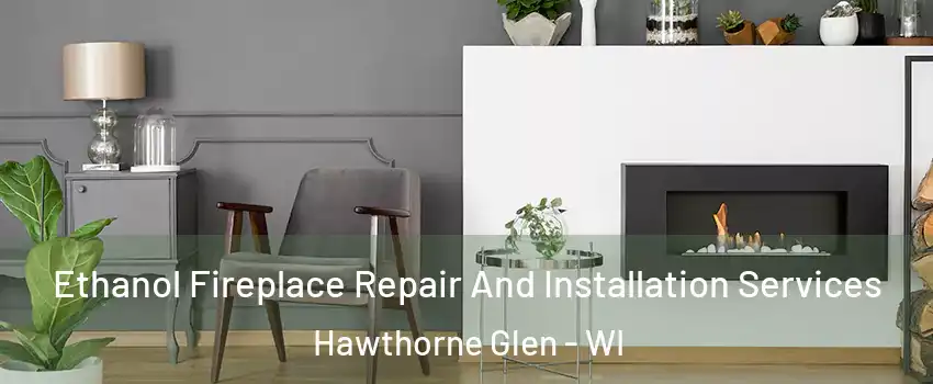 Ethanol Fireplace Repair And Installation Services Hawthorne Glen - WI