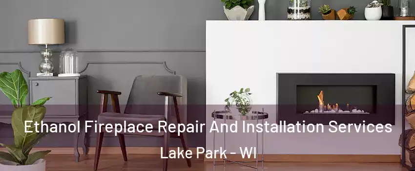 Ethanol Fireplace Repair And Installation Services Lake Park - WI