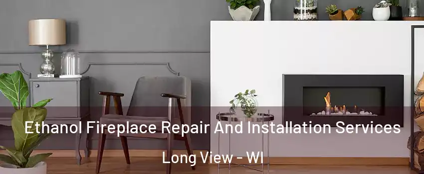 Ethanol Fireplace Repair And Installation Services Long View - WI