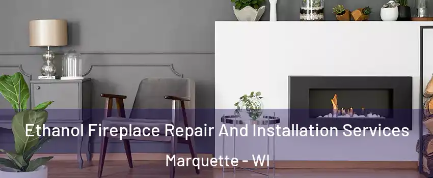 Ethanol Fireplace Repair And Installation Services Marquette - WI