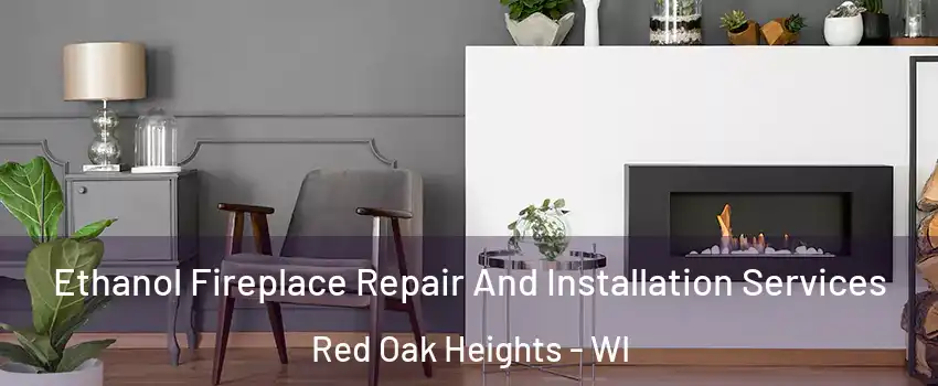 Ethanol Fireplace Repair And Installation Services Red Oak Heights - WI