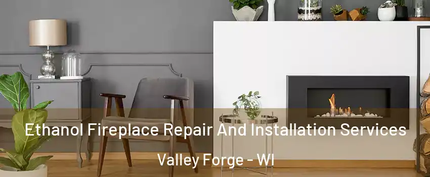 Ethanol Fireplace Repair And Installation Services Valley Forge - WI