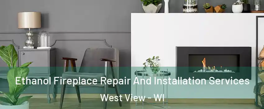 Ethanol Fireplace Repair And Installation Services West View - WI