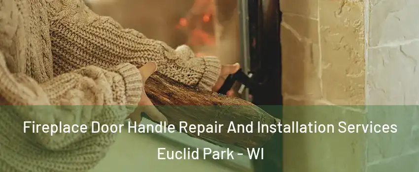 Fireplace Door Handle Repair And Installation Services Euclid Park - WI