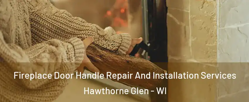 Fireplace Door Handle Repair And Installation Services Hawthorne Glen - WI