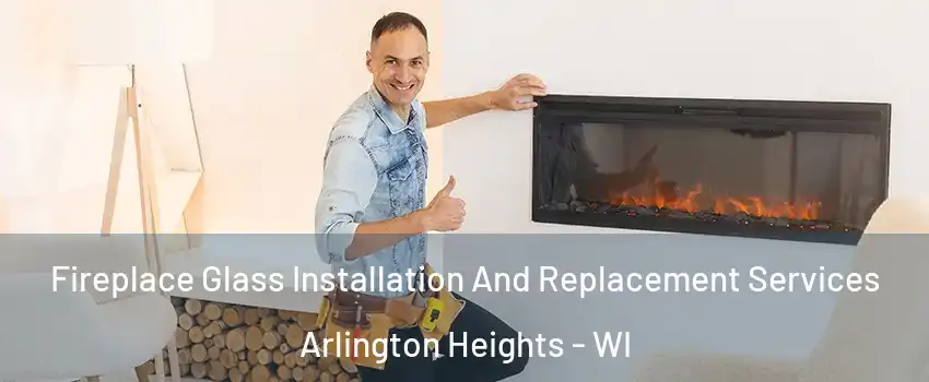 Fireplace Glass Installation And Replacement Services Arlington Heights - WI