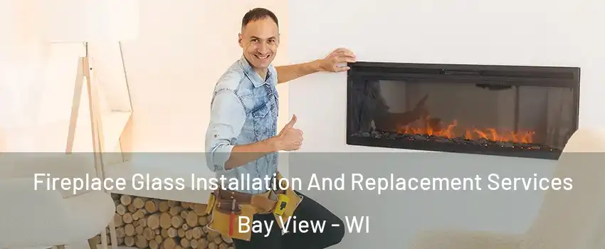 Fireplace Glass Installation And Replacement Services Bay View - WI