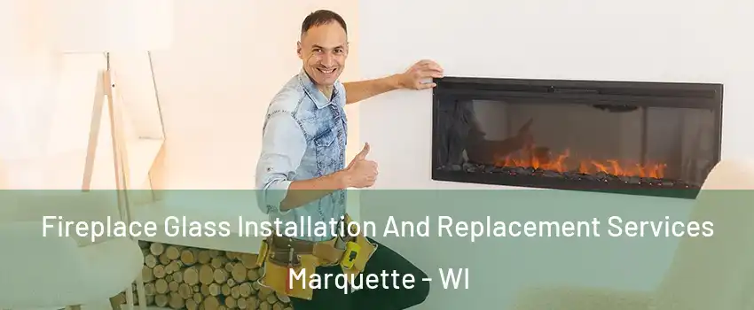 Fireplace Glass Installation And Replacement Services Marquette - WI