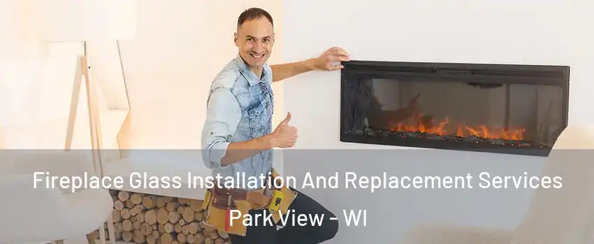 Fireplace Glass Installation And Replacement Services Park View - WI