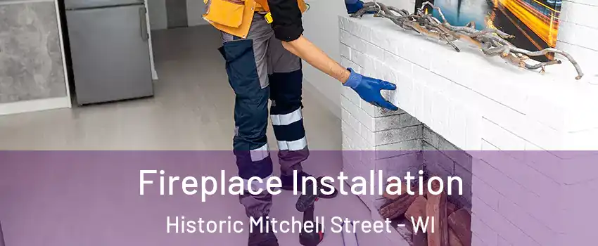 Fireplace Installation Historic Mitchell Street - WI