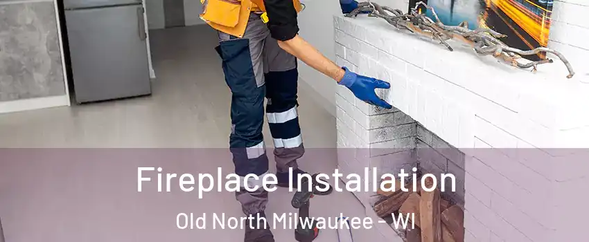 Fireplace Installation Old North Milwaukee - WI