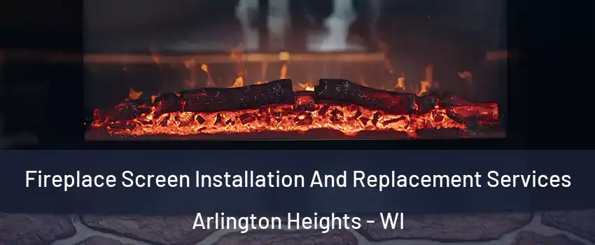 Fireplace Screen Installation And Replacement Services Arlington Heights - WI