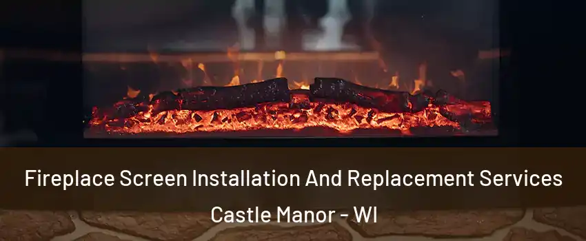 Fireplace Screen Installation And Replacement Services Castle Manor - WI