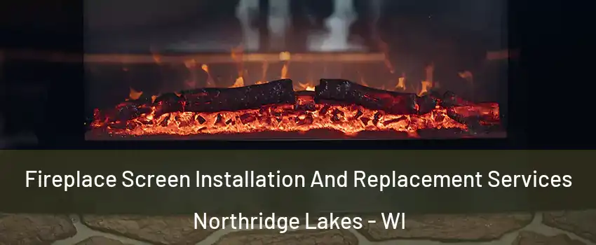 Fireplace Screen Installation And Replacement Services Northridge Lakes - WI