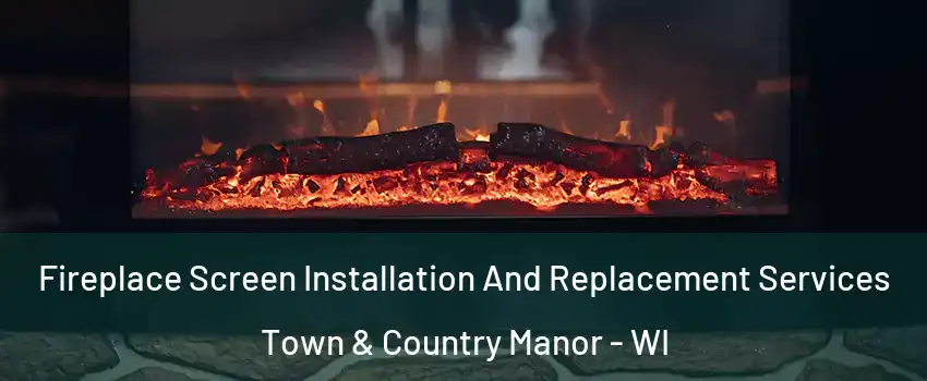 Fireplace Screen Installation And Replacement Services Town & Country Manor - WI