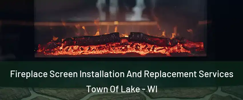 Fireplace Screen Installation And Replacement Services Town Of Lake - WI