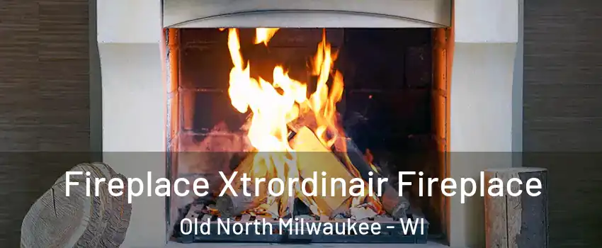 Fireplace Xtrordinair Fireplace Old North Milwaukee - WI