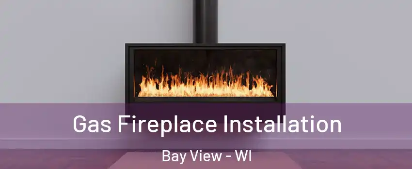 Gas Fireplace Installation Bay View - WI