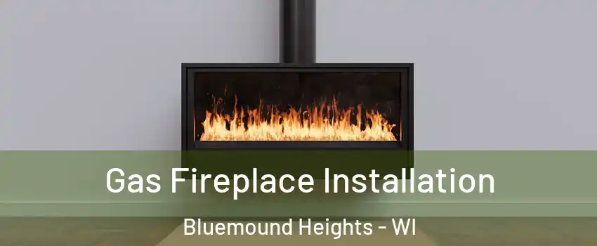 Gas Fireplace Installation Bluemound Heights - WI