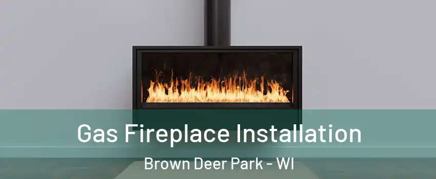 Gas Fireplace Installation Brown Deer Park - WI