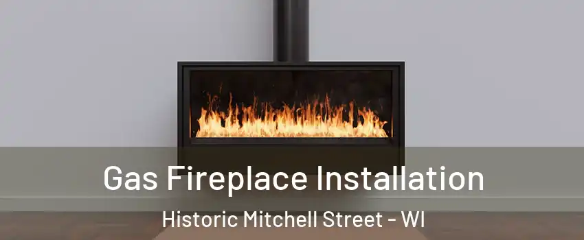 Gas Fireplace Installation Historic Mitchell Street - WI