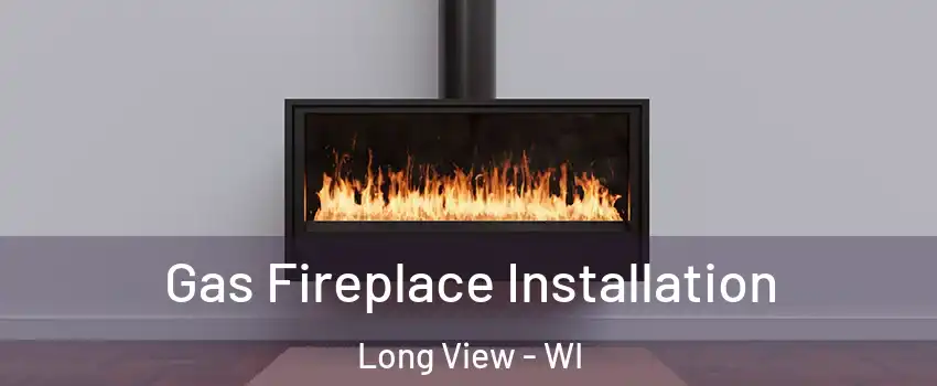 Gas Fireplace Installation Long View - WI