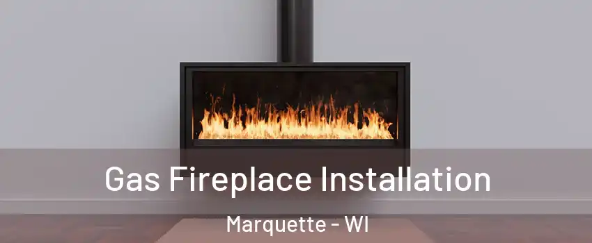 Gas Fireplace Installation Marquette - WI