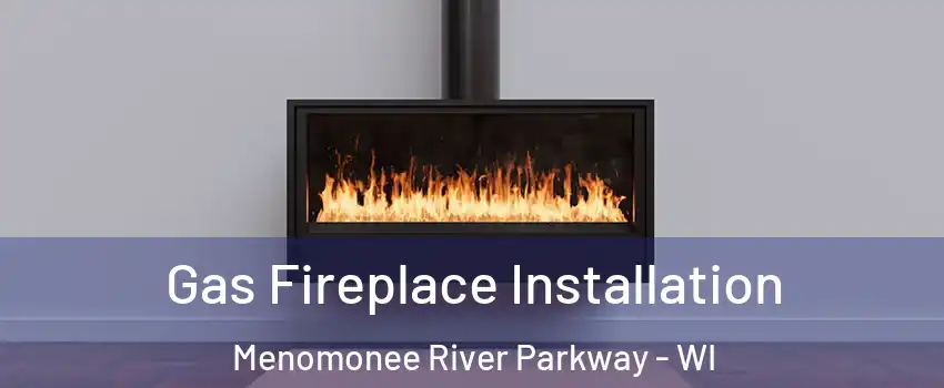 Gas Fireplace Installation Menomonee River Parkway - WI