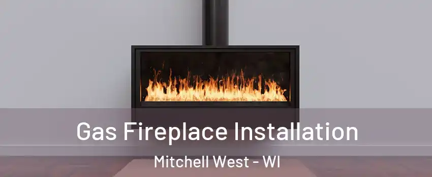 Gas Fireplace Installation Mitchell West - WI