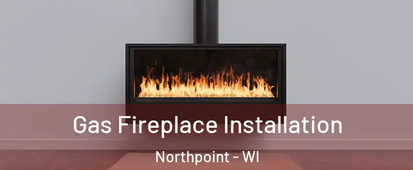 Gas Fireplace Installation Northpoint - WI