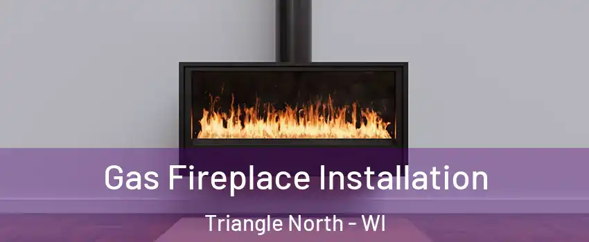 Gas Fireplace Installation Triangle North - WI