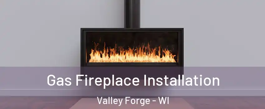 Gas Fireplace Installation Valley Forge - WI