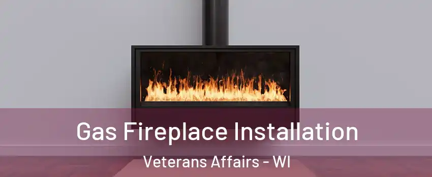 Gas Fireplace Installation Veterans Affairs - WI