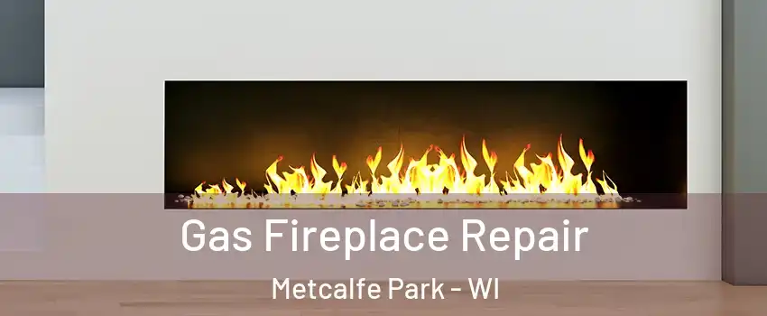 Gas Fireplace Repair Metcalfe Park - WI