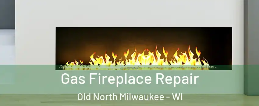 Gas Fireplace Repair Old North Milwaukee - WI