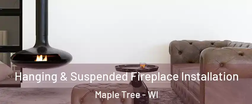 Hanging & Suspended Fireplace Installation Maple Tree - WI